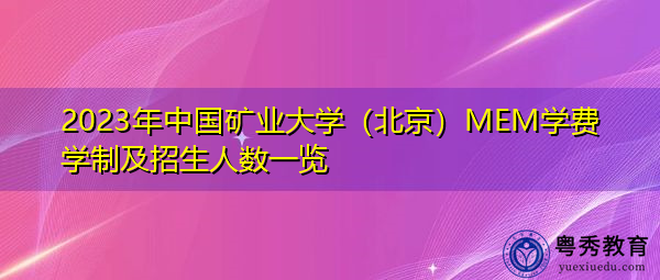 2023年中国矿业大学（北京）MEM学费学制及招生人数一览