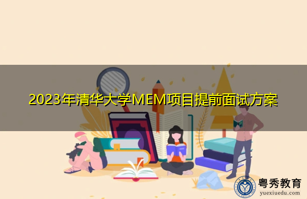 2023年清华大学MEM项目提前面试方案 2023年清华大学MEM项目提前面试方案
