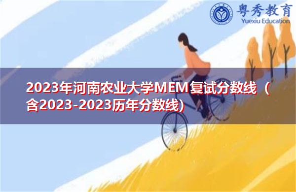 2023年河南农业大学MEM复试分数线(含2023-2023历年分数线) 2023年河南农业大学MEM复试分数线(含2023-2023历年分数线)