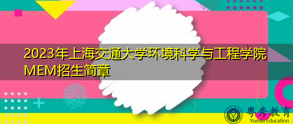 2023年上海交通大学环境科学与工程学院MEM招生简章 2023年上海交通大学环境科学与工程学院MEM招生简章