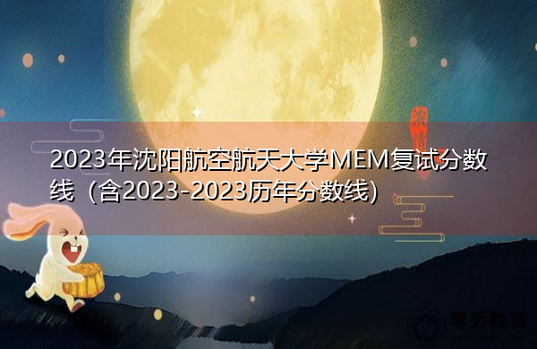 2023年沈阳航空航天大学MEM复试分数线(含2023-2023历年分数线) 2023年沈阳航空航天大学MEM复试分数线(含2023-2023历年分数线)