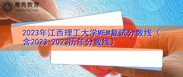 2023年江西理工大学MEM复试分数线(含2023-2023历年分数线) 2023年江西理工大学MEM复试分数线(含2023-2023历年分数线)