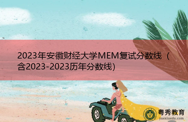 2023年安徽财经大学MEM复试分数线(含2023-2023历年分数线) 2023年安徽财经大学MEM复试分数线(含2023-2023历年分数线)