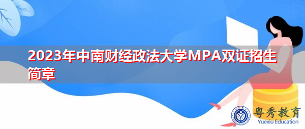 2023年中南财经政法大学MPA双证招生简章 2023年中南财经政法大学MPA双证招生简章
