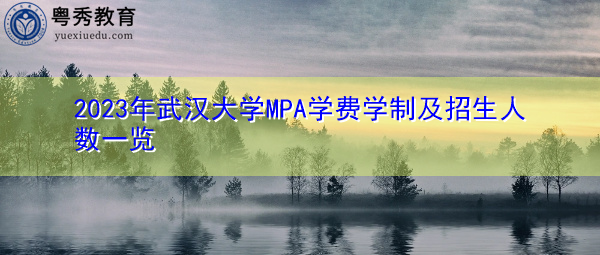 2023年武汉大学MPA学费学制及招生人数一览