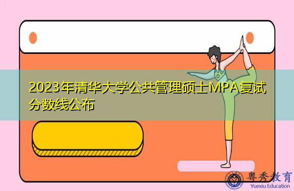 2023年清华大学公共管理硕士MPA复试分数线公布 2023年清华大学公共管理硕士MPA复试分数线公布