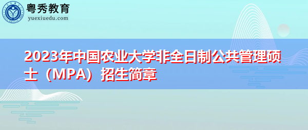 2023年中国农业大学非全日制公共管理硕士（MPA）招生简章