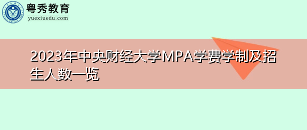 2023年中央财经大学MPA学费学制及招生人数一览