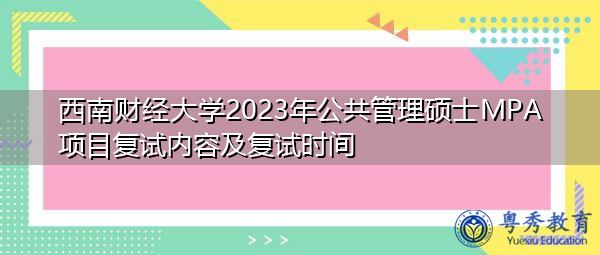 西南财经大学2023年公共管理硕士MPA项目复试内容及复试时间 西南财经大学2023年公共管理硕士MPA项目复试内容及复试时间