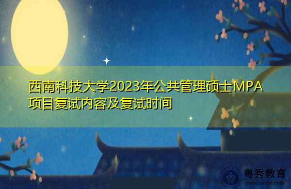 西南科技大学2023年公共管理硕士MPA项目复试内容及复试时间