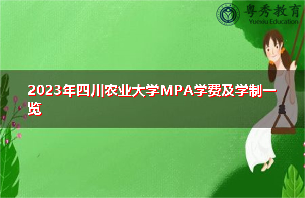 2023年四川农业大学MPA学费及学制一览 2023年四川农业大学MPA学费及学制一览