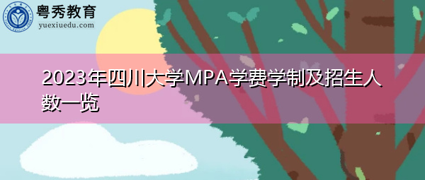 2023年四川大学MPA学费学制及招生人数一览