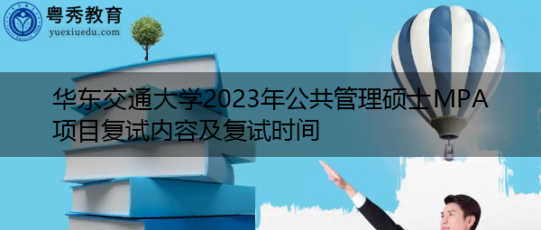 华东交通大学2023年公共管理硕士MPA项目复试内容及复试时间 华东交通大学2023年公共管理硕士MPA项目复试内容及复试时间