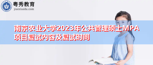 南京农业大学2023年公共管理硕士MPA项目复试内容及复试时间 南京农业大学2023年公共管理硕士MPA项目复试内容及复试时间