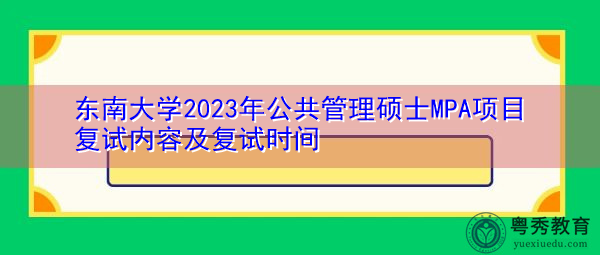 东南大学2023年公共管理硕士MPA项目复试内容及复试时间 东南大学2023年公共管理硕士MPA项目复试内容及复试时间