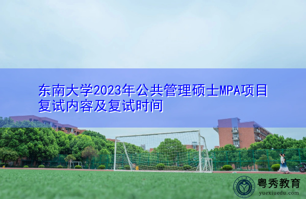 东南大学2023年公共管理硕士MPA项目复试内容及复试时间 东南大学2023年公共管理硕士MPA项目复试内容及复试时间