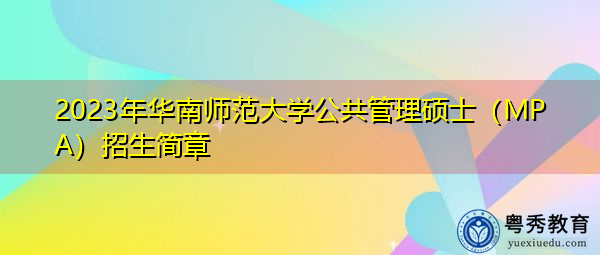 2023年华南师范大学公共管理硕士(MPA)招生简章 2023年华南师范大学公共管理硕士(MPA)招生简章