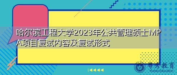 哈尔滨工程大学2023年公共管理硕士MPA项目复试内容及复试形式 哈尔滨工程大学2023年公共管理硕士MPA项目复试内容及复试形式