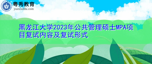 黑龙江大学2023年公共管理硕士MPA项目复试内容及复试形式