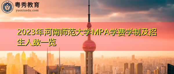 2023年河南师范大学MPA学费学制及招生人数一览 2023年河南师范大学MPA学费学制及招生人数一览