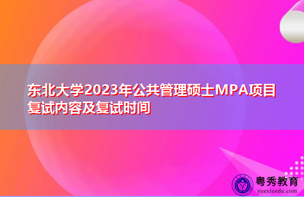 东北大学2023年公共管理硕士MPA项目复试内容及复试时间 东北大学2023年公共管理硕士MPA项目复试内容及复试时间