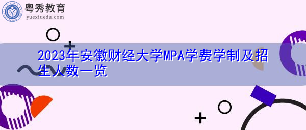 2023年安徽财经大学MPA学费学制及招生人数一览 2023年安徽财经大学MPA学费学制及招生人数一览
