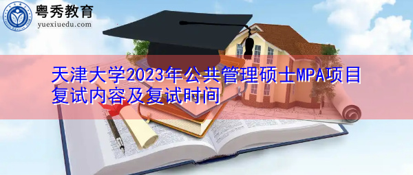 天津大学2023年公共管理硕士MPA项目复试内容及复试时间