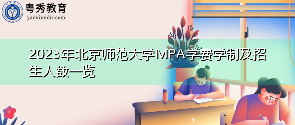 2023年北京师范大学MPA学费学制及招生人数一览 2023年北京师范大学MPA学费学制及招生人数一览