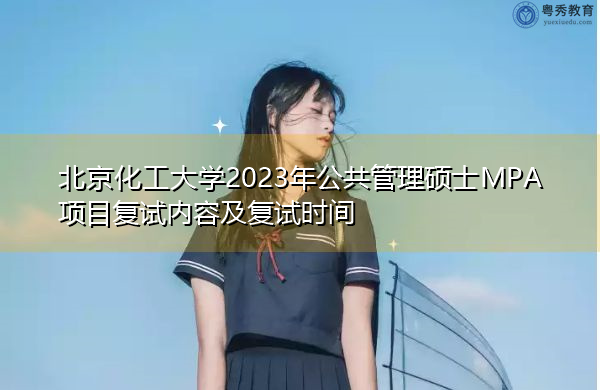 北京化工大学2023年公共管理硕士MPA项目复试内容及复试时间 北京化工大学2023年公共管理硕士MPA项目复试内容及复试时间