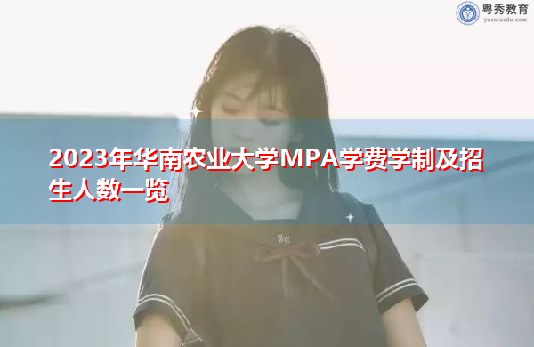 2023年华南农业大学MPA学费学制及招生人数一览