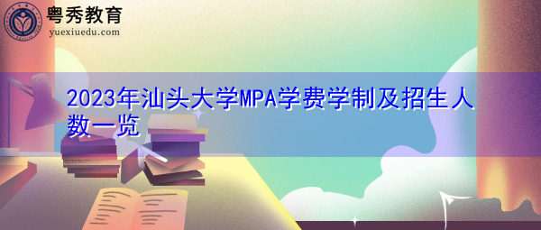 2023年汕头大学MPA学费学制及招生人数一览 2023年汕头大学MPA学费学制及招生人数一览