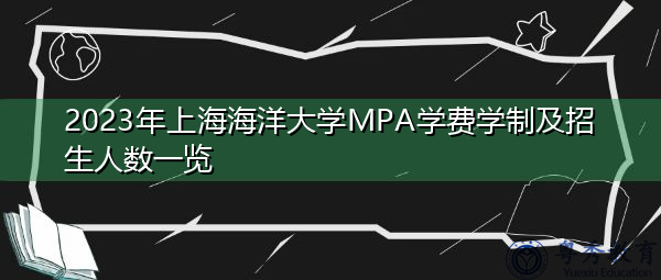 2023年上海海洋大学MPA学费学制及招生人数一览 2023年上海海洋大学MPA学费学制及招生人数一览