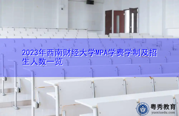 2023年西南财经大学MPA学费学制及招生人数一览 2023年西南财经大学MPA学费学制及招生人数一览