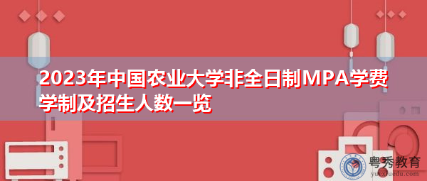 2023年中国农业大学非全日制MPA学费学制及招生人数一览
