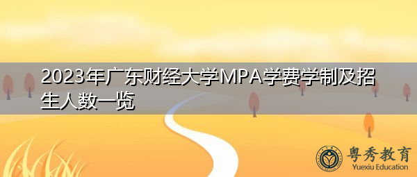2023年广东财经大学MPA学费学制及招生人数一览 2023年广东财经大学MPA学费学制及招生人数一览