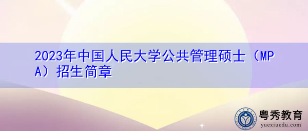 2023年中国人民大学公共管理硕士（MPA）招生简章