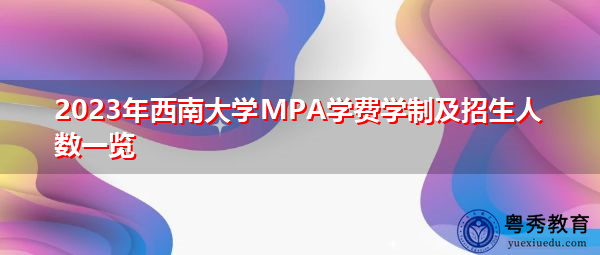 2023年西南大学MPA学费学制及招生人数一览