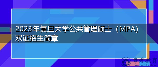 2023年复旦大学公共管理硕士(MPA)双证招生简章 2023年复旦大学公共管理硕士(MPA)双证招生简章