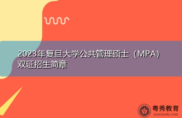 2023年复旦大学公共管理硕士(MPA)双证招生简章 2023年复旦大学公共管理硕士(MPA)双证招生简章