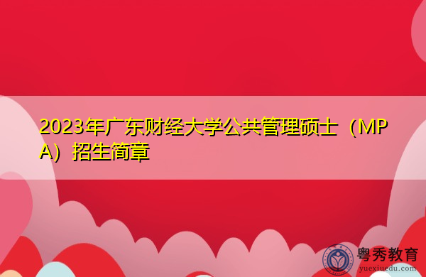 2023年广东财经大学公共管理硕士(MPA)招生简章 2023年广东财经大学公共管理硕士(MPA)招生简章