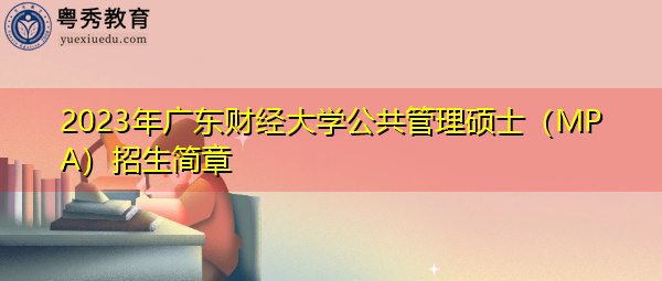 2023年广东财经大学公共管理硕士(MPA)招生简章 2023年广东财经大学公共管理硕士(MPA)招生简章