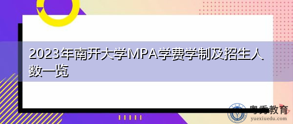 2023年南开大学MPA学费学制及招生人数一览 2023年南开大学MPA学费学制及招生人数一览