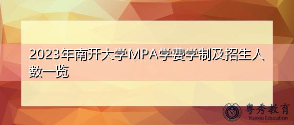 2023年南开大学MPA学费学制及招生人数一览 2023年南开大学MPA学费学制及招生人数一览