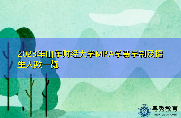 2023年山东财经大学MPA学费学制及招生人数一览 2023年山东财经大学MPA学费学制及招生人数一览