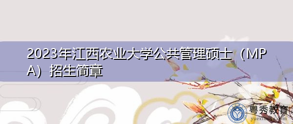 2023年江西农业大学公共管理硕士(MPA)招生简章 2023年江西农业大学公共管理硕士(MPA)招生简章