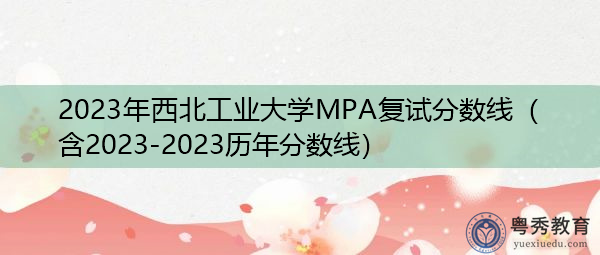 2023年西北工业大学MPA复试分数线(含2023-2023历年分数线) 2023年西北工业大学MPA复试分数线(含2023-2023历年分数线)