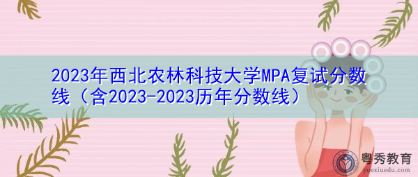 2023年西北农林科技大学MPA复试分数线（含2023-2023历年分数线）