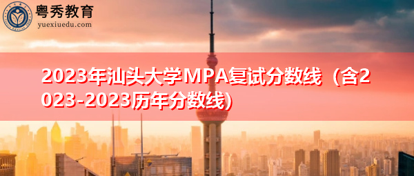 2023年汕头大学MPA复试分数线（含2023-2023历年分数线）