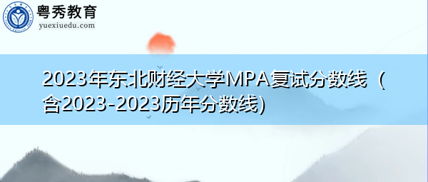 2023年东北财经大学MPA复试分数线(含2023-2023历年分数线) 2023年东北财经大学MPA复试分数线(含2023-2023历年分数线)