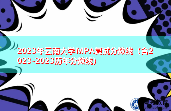 2023年云南大学MPA复试分数线(含2023-2023历年分数线) 2023年云南大学MPA复试分数线(含2023-2023历年分数线)